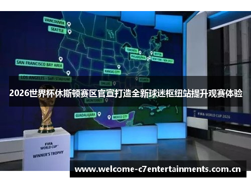 2026世界杯休斯顿赛区官宣打造全新球迷枢纽站提升观赛体验