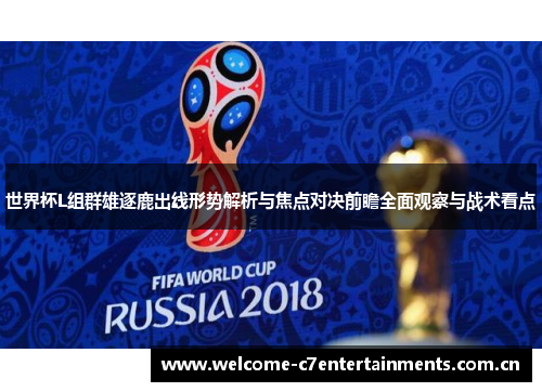 世界杯L组群雄逐鹿出线形势解析与焦点对决前瞻全面观察与战术看点
