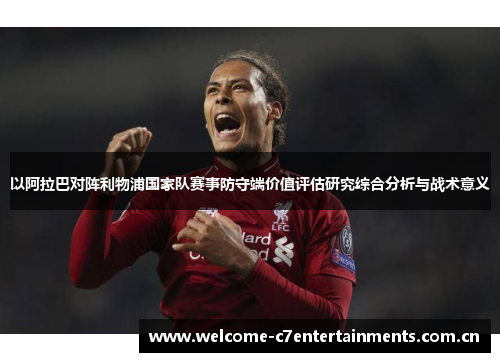 以阿拉巴对阵利物浦国家队赛事防守端价值评估研究综合分析与战术意义