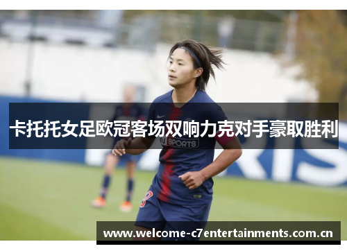 卡托托女足欧冠客场双响力克对手豪取胜利
