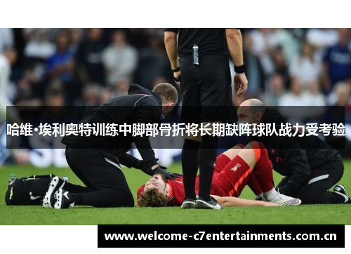 哈维·埃利奥特训练中脚部骨折将长期缺阵球队战力受考验