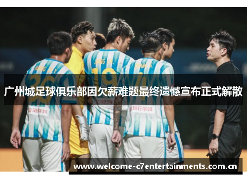 广州城足球俱乐部因欠薪难题最终遗憾宣布正式解散